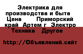 Электрика для производства и быта › Цена ­ 1 - Приморский край, Артем г. Электро-Техника » Другое   